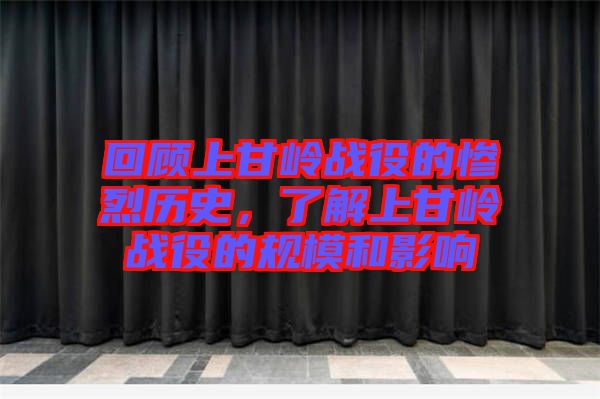 回顧上甘嶺戰(zhàn)役的慘烈歷史，了解上甘嶺戰(zhàn)役的規(guī)模和影響