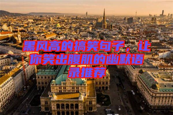 黑風(fēng)高的搞笑句子，讓你笑出腹肌的幽默語(yǔ)錄推薦