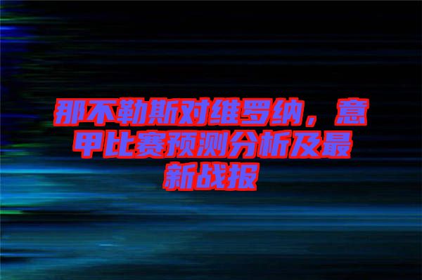 那不勒斯對維羅納，意甲比賽預(yù)測分析及最新戰(zhàn)報