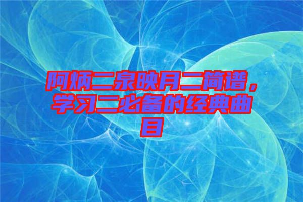 阿炳二泉映月二簡譜，學(xué)習二必備的經(jīng)典曲目