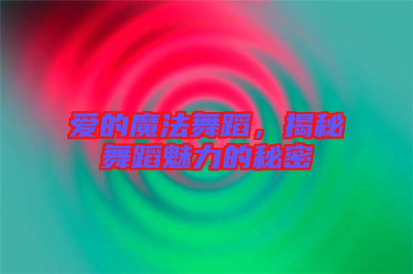 愛的魔法舞蹈，揭秘舞蹈魅力的秘密