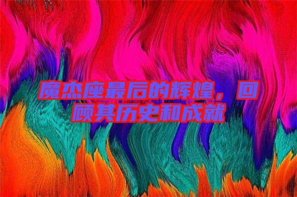 魔杰座最后的輝煌，回顧其歷史和成就