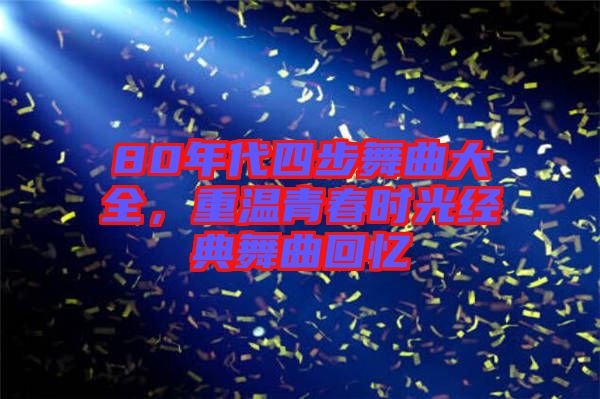 80年代四步舞曲大全，重溫青春時(shí)光經(jīng)典舞曲回憶