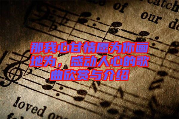 那我心甘情愿為你畫(huà)地為，感動(dòng)人心的歌曲欣賞與介紹