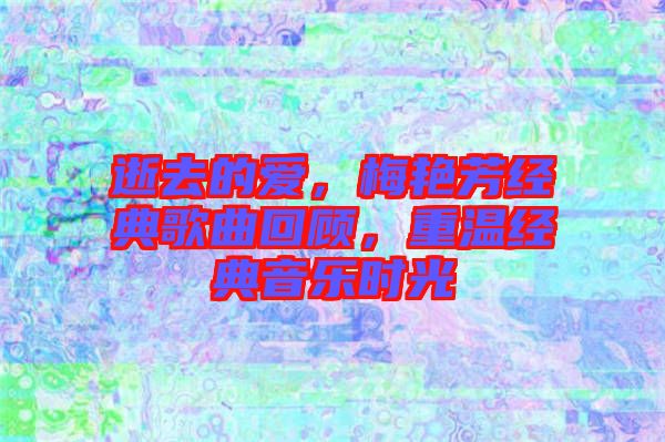 逝去的愛，梅艷芳經(jīng)典歌曲回顧，重溫經(jīng)典音樂時(shí)光