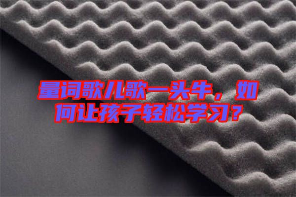 量詞歌兒歌一頭牛，如何讓孩子輕松學(xué)習(xí)？