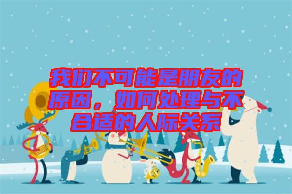我們不可能是朋友的原因，如何處理與不合適的人際關系