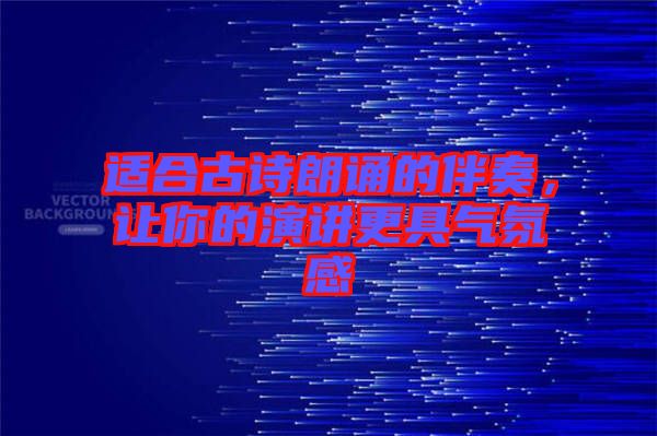 適合古詩朗誦的伴奏，讓你的演講更具氣氛感
