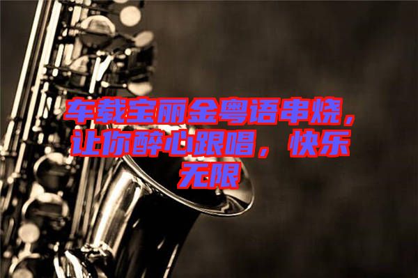車載寶麗金粵語串燒，讓你醉心跟唱，快樂無限