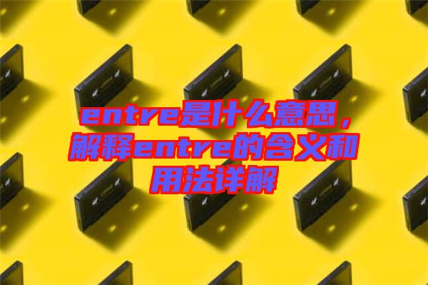 entre是什么意思，解釋entre的含義和用法詳解
