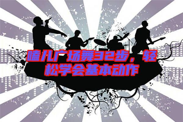 嗑兒廣場(chǎng)舞32步，輕松學(xué)會(huì)基本動(dòng)作