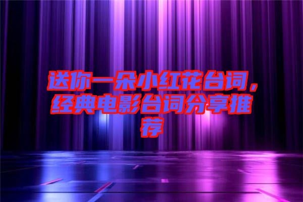 送你一朵小紅花臺(tái)詞，經(jīng)典電影臺(tái)詞分享推薦