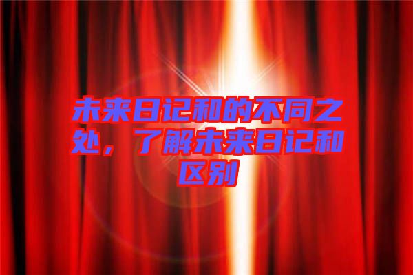 未來(lái)日記和的不同之處，了解未來(lái)日記和區(qū)別