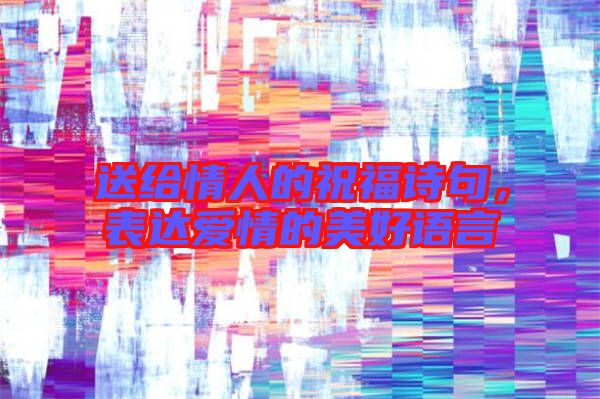 送給情人的祝福詩句，表達(dá)愛情的美好語言