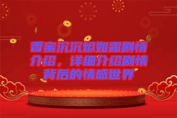 香蜜沉沉燼如霜劇情介紹，詳細介紹劇情背后的情感世界