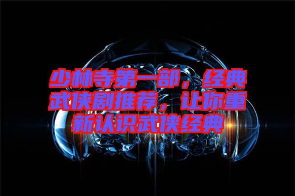 少林寺第一部，經(jīng)典武俠劇推薦，讓你重新認識武俠經(jīng)典
