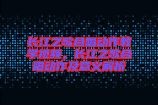 長(zhǎng)江之歌合唱?jiǎng)幼鹘虒W(xué)視頻，長(zhǎng)江之歌合唱?jiǎng)幼骷耙饬x解析