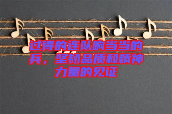 過得的連隊響當當?shù)谋?，堅韌品質(zhì)和精神力量的見證