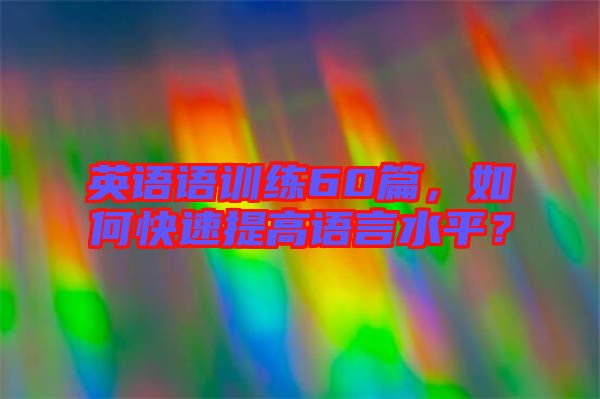 英語(yǔ)語(yǔ)訓(xùn)練60篇，如何快速提高語(yǔ)言水平？