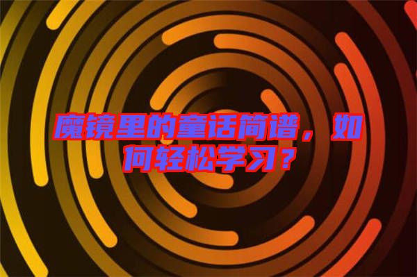 魔鏡里的童話簡譜，如何輕松學習？