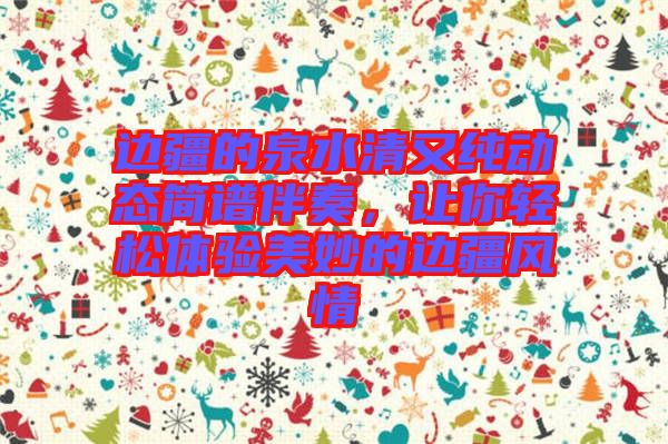 邊疆的泉水清又純動態(tài)簡譜伴奏，讓你輕松體驗美妙的邊疆風情