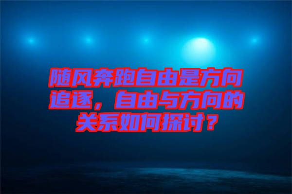 隨風奔跑自由是方向追逐，自由與方向的關(guān)系如何探討？