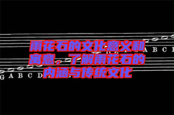 雨花石的文化意義和寓意，了解雨花石的內涵與傳統(tǒng)文化