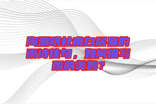 陶淵明杜甫白居易的雨詩佳句，如何描寫雨的美妙？