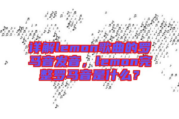 詳解lemon歌曲的羅馬音發(fā)音，lemon完整羅馬音是什么？