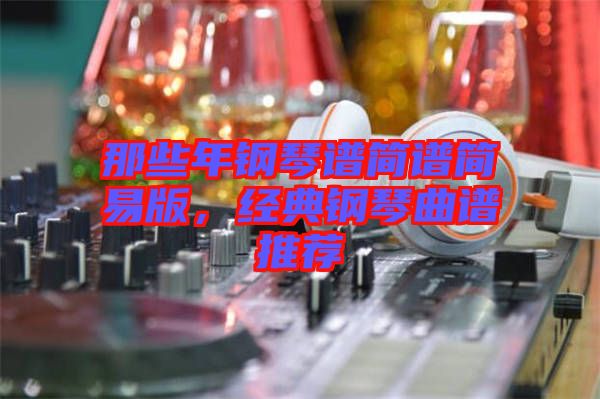 那些年鋼琴譜簡譜簡易版，經典鋼琴曲譜推薦