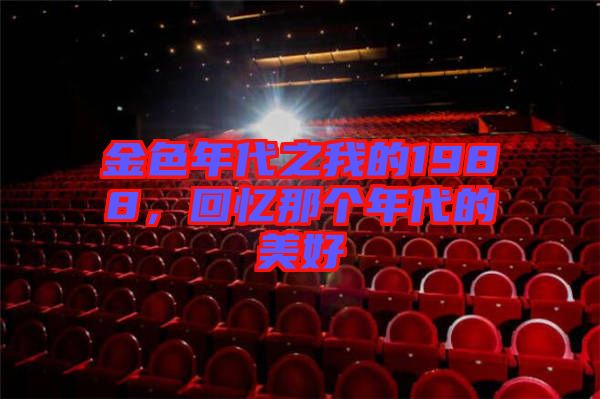 金色年代之我的1988，回憶那個(gè)年代的美好
