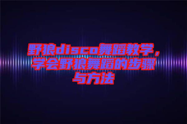 野狼disco舞蹈教學，學會野狼舞蹈的步驟與方法