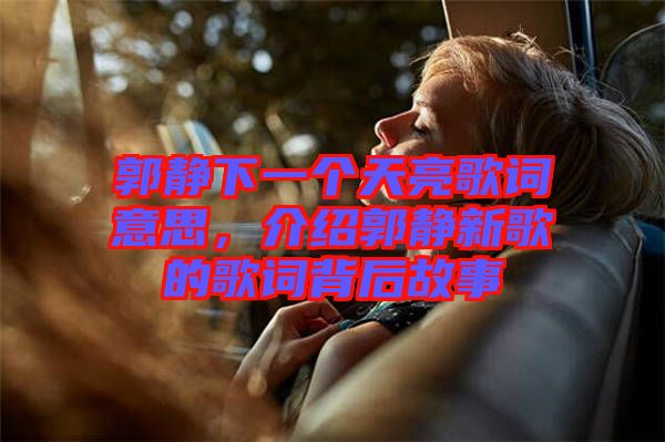 郭靜下一個(gè)天亮歌詞意思，介紹郭靜新歌的歌詞背后故事