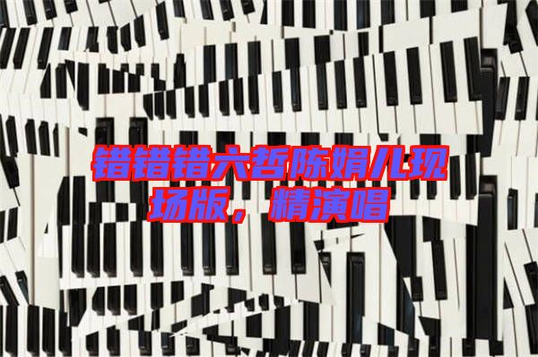 錯(cuò)錯(cuò)錯(cuò)六哲陳娟兒現(xiàn)場(chǎng)版，精演唱