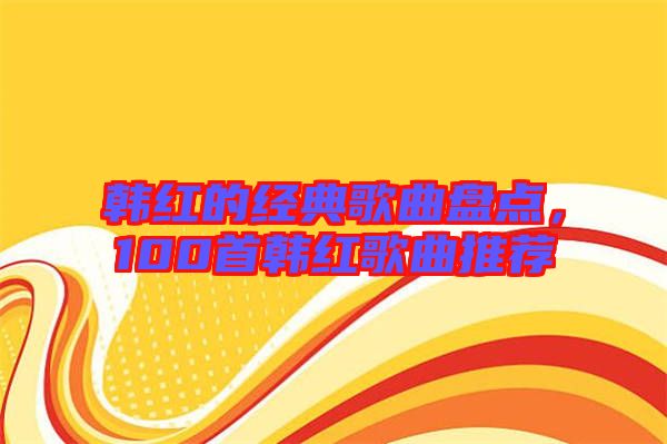韓紅的經(jīng)典歌曲盤(pán)點(diǎn)，100首韓紅歌曲推薦