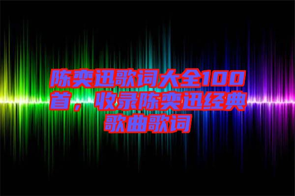 陳奕迅歌詞大全100首，收錄陳奕迅經(jīng)典歌曲歌詞