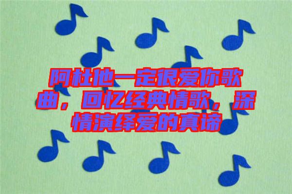 阿杜他一定很愛你歌曲，回憶經(jīng)典情歌，深情演繹愛的真諦