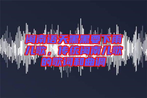 閩南語(yǔ)天黑黑要下雨兒歌，傳統(tǒng)閩南兒歌的歌詞和曲調(diào)