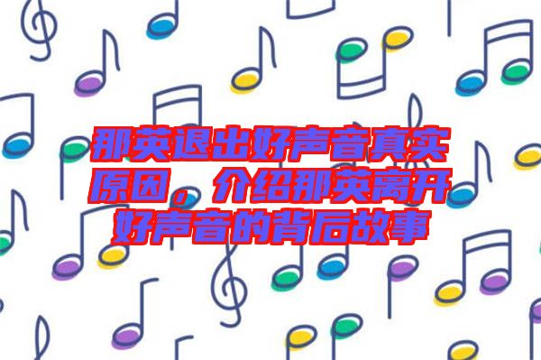 那英退出好聲音真實原因，介紹那英離開好聲音的背后故事