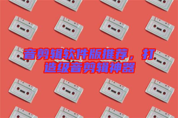 音剪輯軟件版推薦，打造級音剪輯神器
