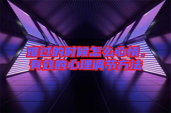難過的時候怎么心情，有效的心理調節(jié)方法