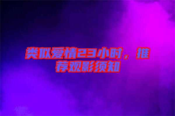 類似愛(ài)情23小時(shí)，推薦觀影須知
