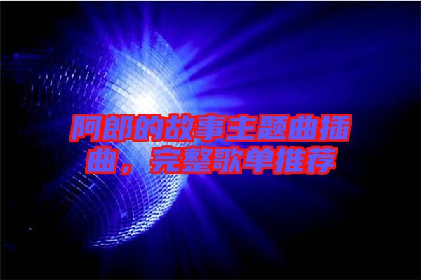 阿郎的故事主題曲插曲，完整歌單推薦