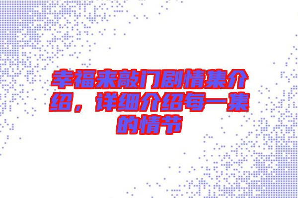 幸福來敲門劇情集介紹，詳細(xì)介紹每一集的情節(jié)