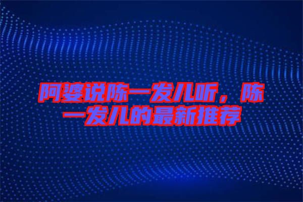 阿婆說陳一發(fā)兒聽，陳一發(fā)兒的最新推薦