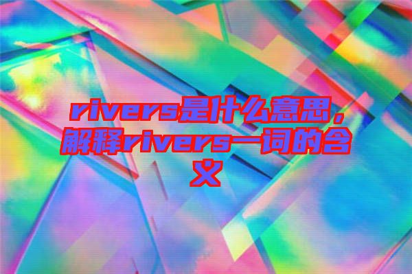 rivers是什么意思，解釋rivers一詞的含義