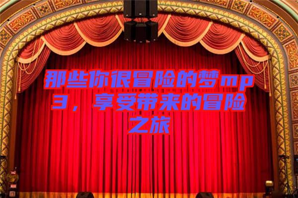 那些你很冒險(xiǎn)的夢(mèng)mp3，享受帶來(lái)的冒險(xiǎn)之旅