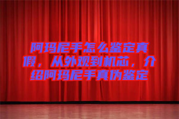 阿瑪尼手怎么鑒定真假，從外觀到機(jī)芯，介紹阿瑪尼手真?zhèn)舞b定