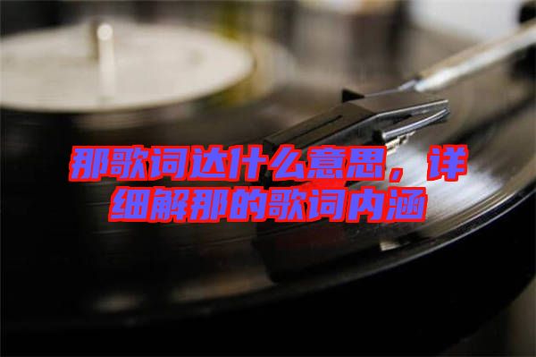 那歌詞達(dá)什么意思，詳細(xì)解那的歌詞內(nèi)涵
