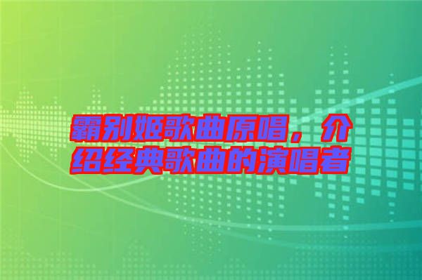 霸別姬歌曲原唱，介紹經(jīng)典歌曲的演唱者